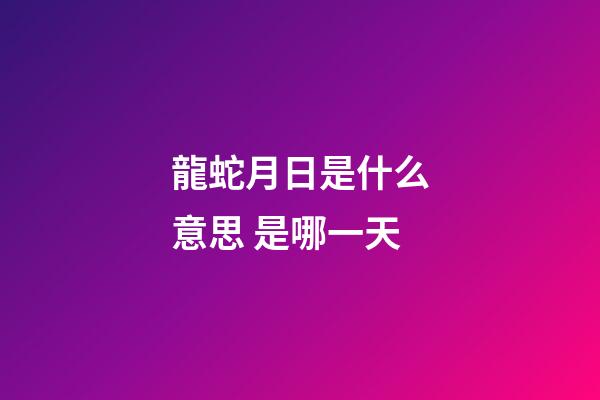 龍蛇月日是什么意思 是哪一天